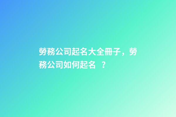 勞務公司起名大全冊子，勞務公司如何起名？